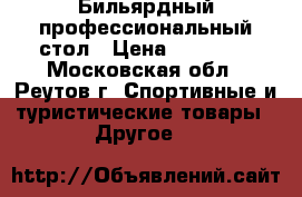 Бильярдный профессиональный стол › Цена ­ 69 000 - Московская обл., Реутов г. Спортивные и туристические товары » Другое   